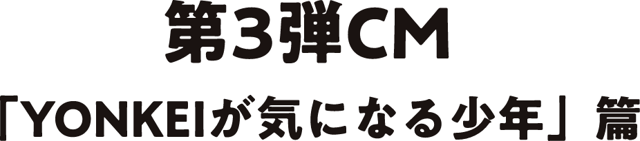 「YONKEIが気になる少年」篇